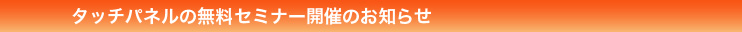 タッチパネルの無料セミナー開催のお知らせ